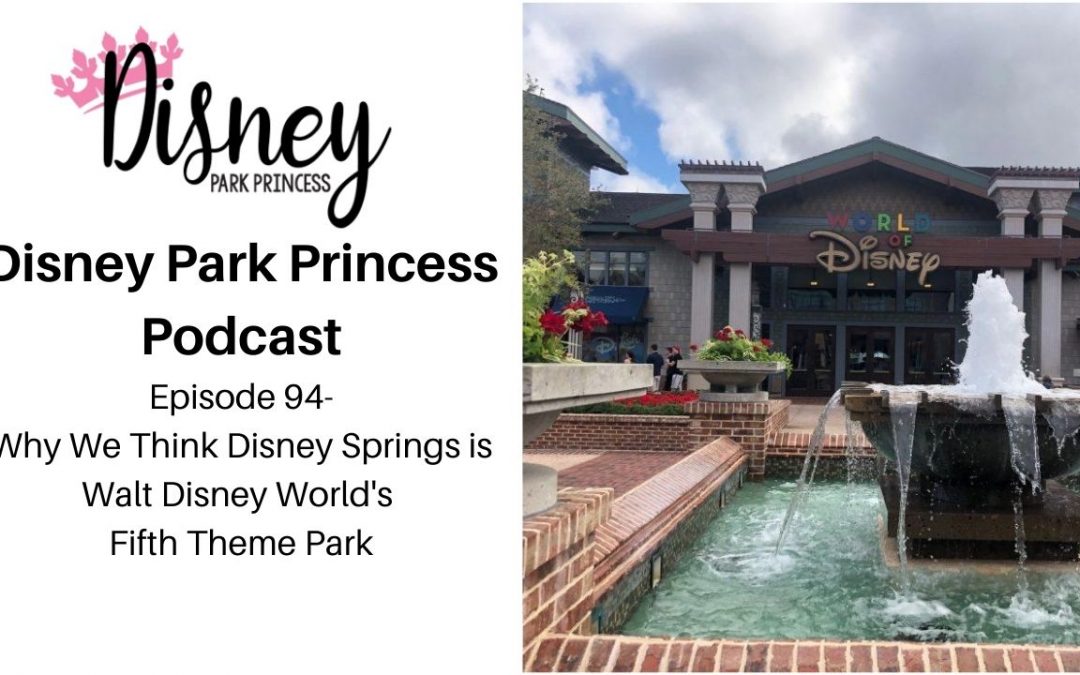 Disney Park Princess Podcast Episode 94 Why We Think Disney Springs is Walt Disney World's 5th Theme Park