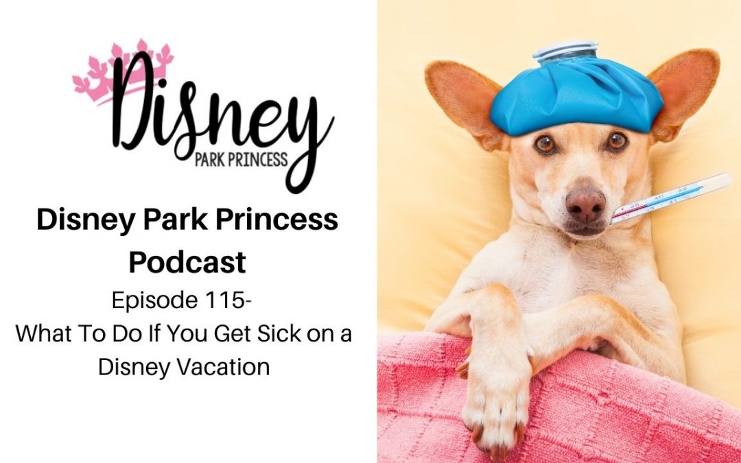 Episode 115- What To Do If You Get Sick on a Disney Vacation
